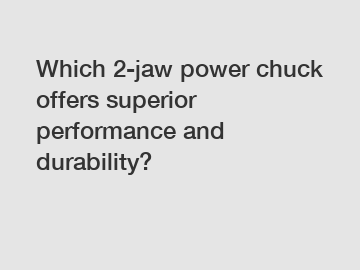 Which 2-jaw power chuck offers superior performance and durability?