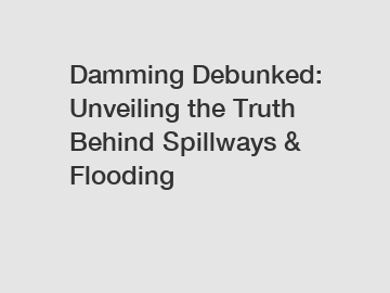 Damming Debunked: Unveiling the Truth Behind Spillways & Flooding
