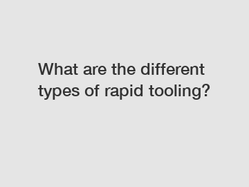 What are the different types of rapid tooling?