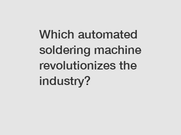 Which automated soldering machine revolutionizes the industry?