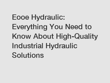 Eooe Hydraulic: Everything You Need to Know About High-Quality Industrial Hydraulic Solutions