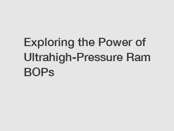 Exploring the Power of Ultrahigh-Pressure Ram BOPs