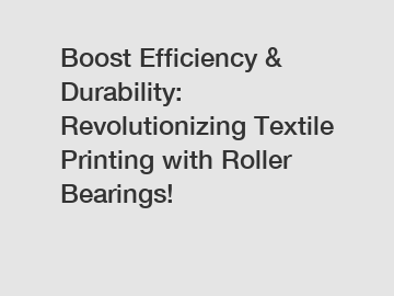 Boost Efficiency & Durability: Revolutionizing Textile Printing with Roller Bearings!