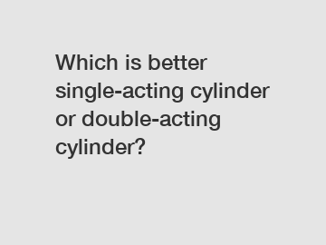 Which is better single-acting cylinder or double-acting cylinder?