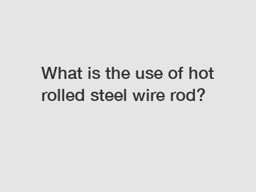 What is the use of hot rolled steel wire rod?