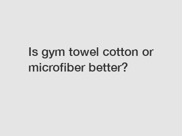 Is gym towel cotton or microfiber better?