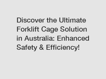 Discover the Ultimate Forklift Cage Solution in Australia: Enhanced Safety & Efficiency!