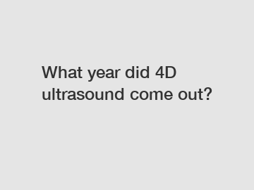 What year did 4D ultrasound come out?