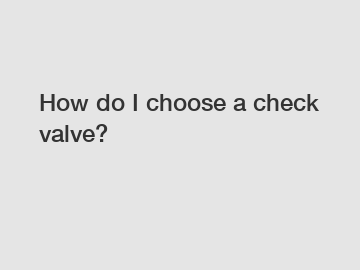 How do I choose a check valve?