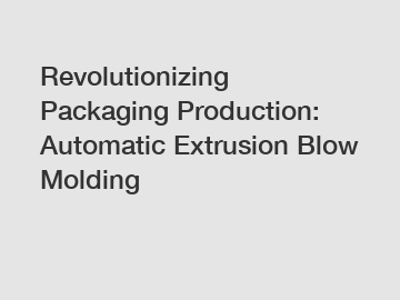 Revolutionizing Packaging Production: Automatic Extrusion Blow Molding