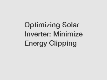 Optimizing Solar Inverter: Minimize Energy Clipping