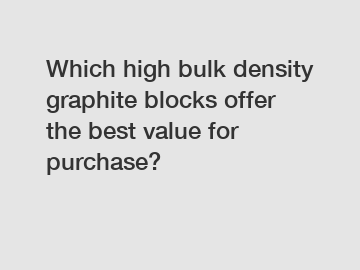 Which high bulk density graphite blocks offer the best value for purchase?