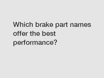 Which brake part names offer the best performance?