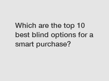 Which are the top 10 best blind options for a smart purchase?