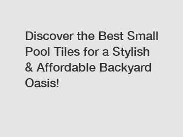 Discover the Best Small Pool Tiles for a Stylish & Affordable Backyard Oasis!