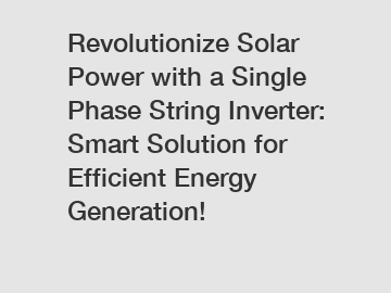 Revolutionize Solar Power with a Single Phase String Inverter: Smart Solution for Efficient Energy Generation!