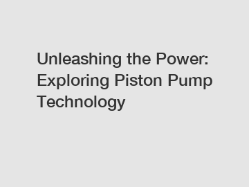 Unleashing the Power: Exploring Piston Pump Technology