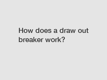 How does a draw out breaker work?