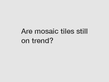 Are mosaic tiles still on trend?