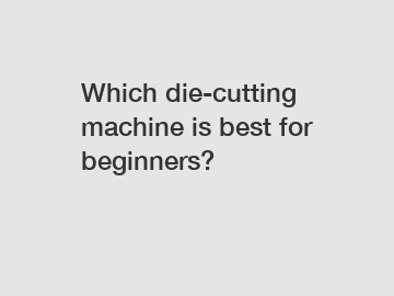 Which die-cutting machine is best for beginners?