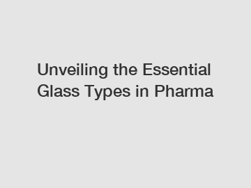 Unveiling the Essential Glass Types in Pharma