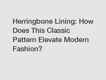 Herringbone Lining: How Does This Classic Pattern Elevate Modern Fashion?