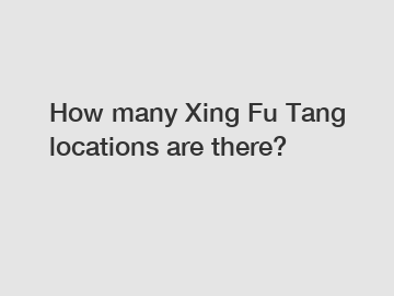 How many Xing Fu Tang locations are there?