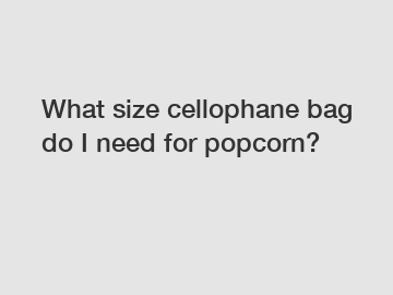 What size cellophane bag do I need for popcorn?