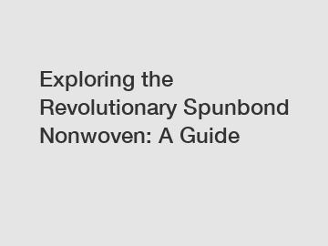 Exploring the Revolutionary Spunbond Nonwoven: A Guide