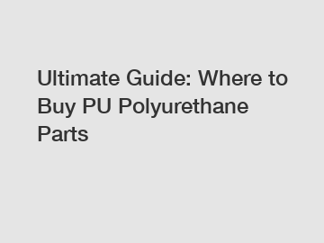 Ultimate Guide: Where to Buy PU Polyurethane Parts