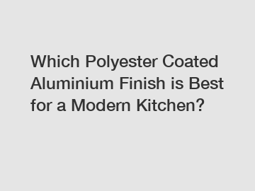 Which Polyester Coated Aluminium Finish is Best for a Modern Kitchen?