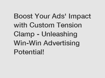 Boost Your Ads' Impact with Custom Tension Clamp - Unleashing Win-Win Advertising Potential!