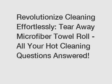 Revolutionize Cleaning Effortlessly: Tear Away Microfiber Towel Roll - All Your Hot Cleaning Questions Answered!