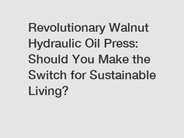 Revolutionary Walnut Hydraulic Oil Press: Should You Make the Switch for Sustainable Living?