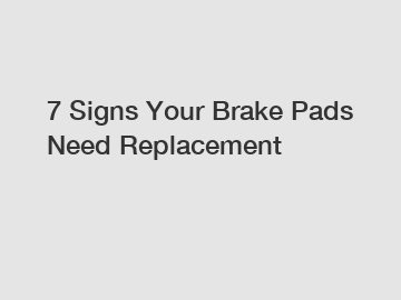 7 Signs Your Brake Pads Need Replacement