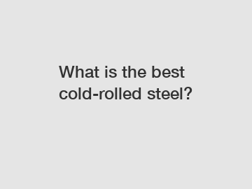 What is the best cold-rolled steel?