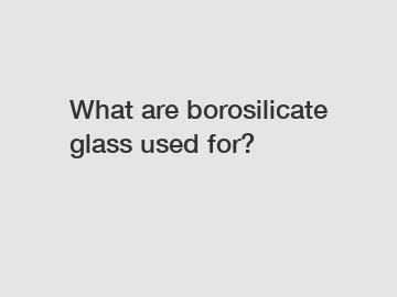 What are borosilicate glass used for?