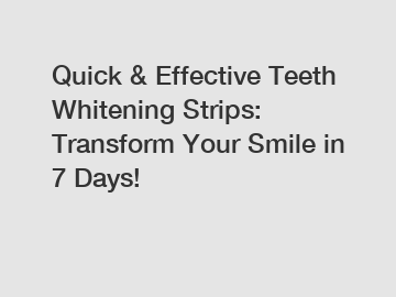 Quick & Effective Teeth Whitening Strips: Transform Your Smile in 7 Days!