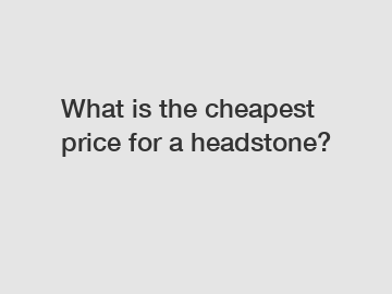 What is the cheapest price for a headstone?