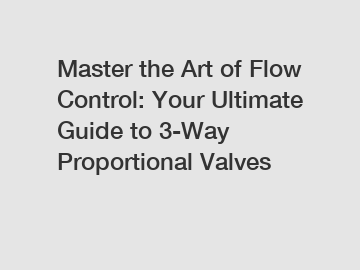 Master the Art of Flow Control: Your Ultimate Guide to 3-Way Proportional Valves