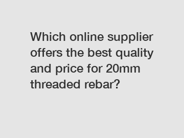 Which online supplier offers the best quality and price for 20mm threaded rebar?