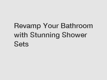 Revamp Your Bathroom with Stunning Shower Sets