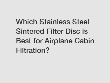 Which Stainless Steel Sintered Filter Disc is Best for Airplane Cabin Filtration?