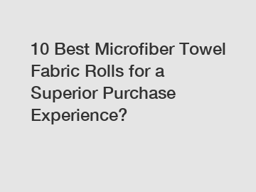 10 Best Microfiber Towel Fabric Rolls for a Superior Purchase Experience?
