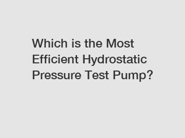 Which is the Most Efficient Hydrostatic Pressure Test Pump?