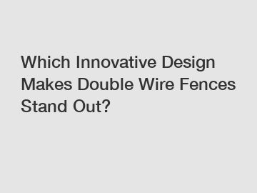 Which Innovative Design Makes Double Wire Fences Stand Out?