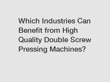 Which Industries Can Benefit from High Quality Double Screw Pressing Machines?
