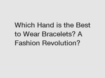 Which Hand is the Best to Wear Bracelets? A Fashion Revolution?