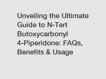 Unveiling the Ultimate Guide to N-Tert Butoxycarbonyl 4-Piperidone: FAQs, Benefits & Usage