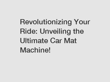 Revolutionizing Your Ride: Unveiling the Ultimate Car Mat Machine!